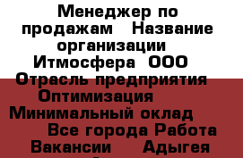 Менеджер по продажам › Название организации ­ Итмосфера, ООО › Отрасль предприятия ­ Оптимизация, SEO › Минимальный оклад ­ 30 000 - Все города Работа » Вакансии   . Адыгея респ.,Адыгейск г.